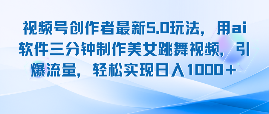 视频号创作者最新5.0玩法，用ai软件三分钟制作美女跳舞视频 实现日入1000+-网创资源