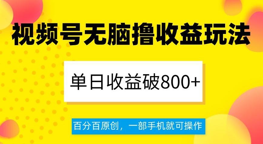 视频号无脑撸收益玩法，单日收益破800+，百分百原创，一部手机就可操作【揭秘】-网创资源