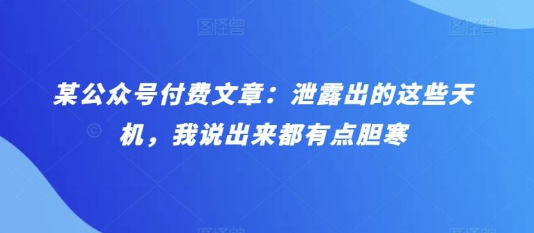 某公众号付费文章：泄露出的这些天机，我说出来都有点胆寒-网创资源