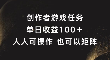 创作者游戏任务，单日收益100+，可矩阵操作【揭秘】-网创资源