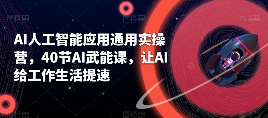 AI人工智能应用通用实操营，40节AI赋能课，让AI给工作生活提速-网创资源