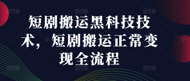 短剧搬运黑科技技术，短剧搬运正常变现全流程-网创资源