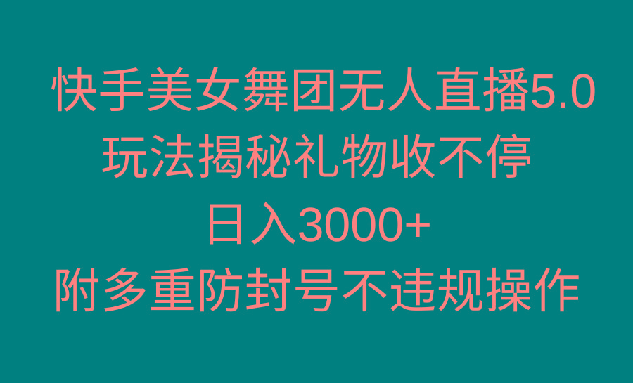 快手美女舞团无人直播5.0玩法揭秘，礼物收不停，日入3000+，内附多重防…-网创资源
