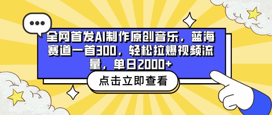 全网首发AI制作原创音乐，蓝海赛道一首300，轻松拉爆视频流量，单日2000+-网创资源