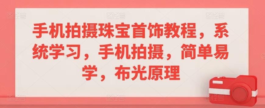 手机拍摄珠宝首饰教程，系统学习，手机拍摄，简单易学，布光原理-网创资源