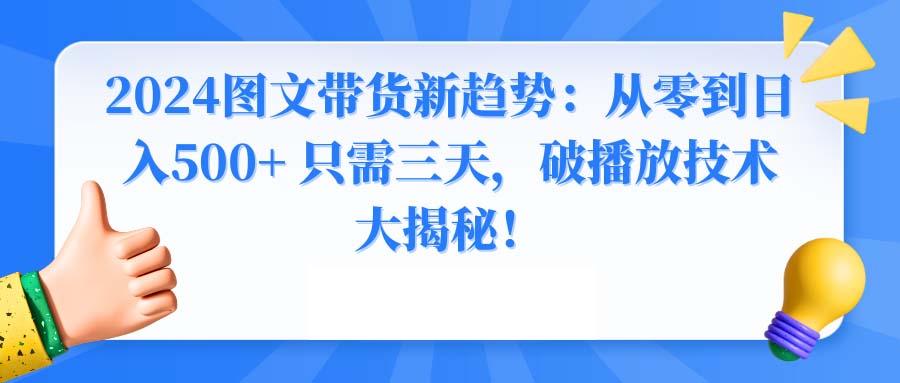 2024图文带货新趋势：从零到日入500+ 只需三天，破播放技术大揭秘！-网创资源