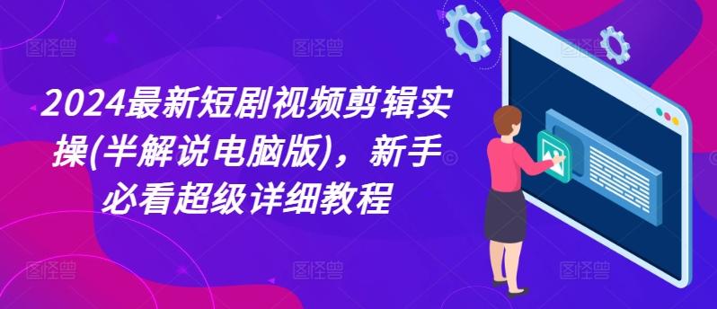 2024最新短剧视频剪辑实操(半解说电脑版)，新手必看超级详细教程-网创资源