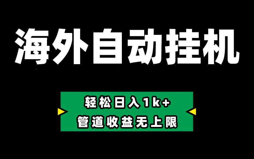 海外淘金，全自动挂机，零投入赚收益，轻松日入1k+，管道收益无上限-网创资源