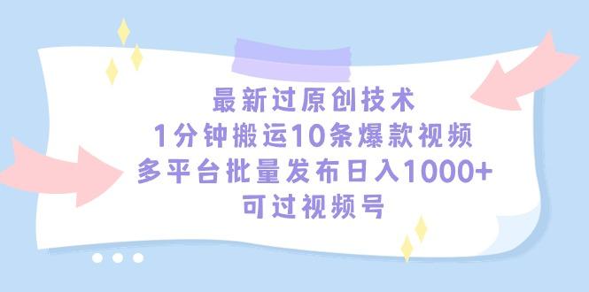 最新过原创技术，1分钟搬运10条爆款视频，多平台批量发布日入1000+，可…-网创资源
