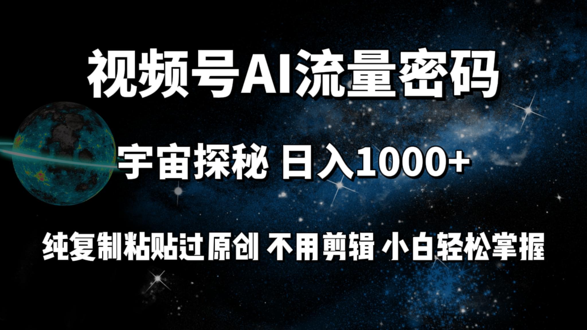 (9797期)视频号流量密码宇宙探秘，日入1000+纯复制粘贴过原创，不用剪辑 小白轻松-网创资源