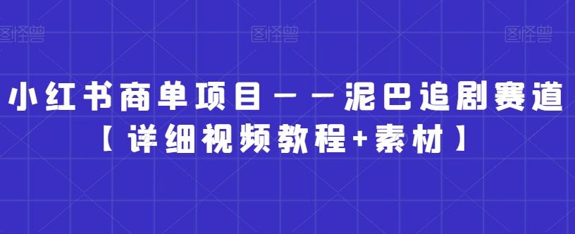 小红书商单项目——泥巴追剧赛道【详细视频教程+素材】【揭秘】-网创资源