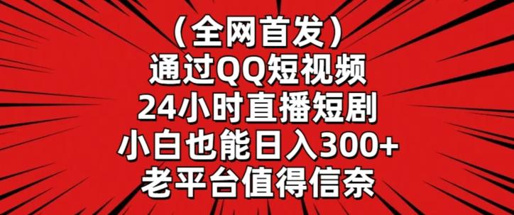 全网首发，通过QQ短视频24小时直播短剧，小白也能日入300+【揭秘】-网创资源