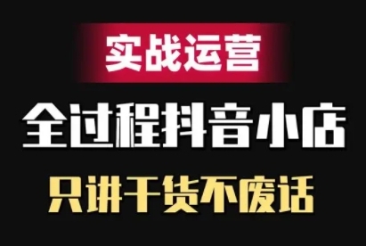抖音小店精细化实战运营，只讲干货不废话-网创资源