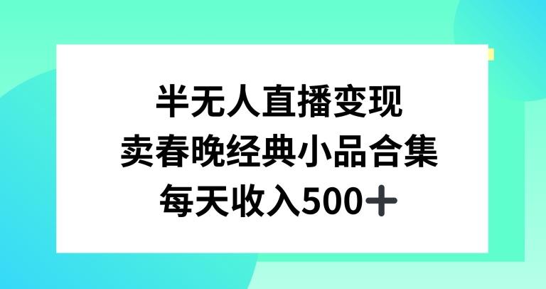 半无人直播变现，卖经典春晚小品合集，每天日入500+【揭秘】-网创资源