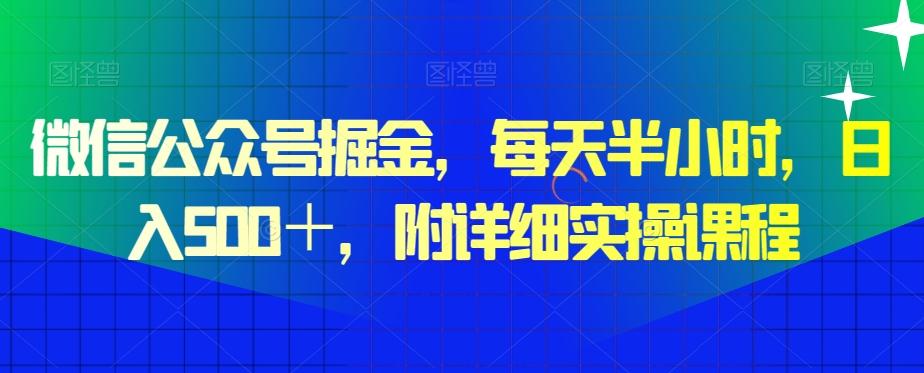 微信公众号掘金，每天半小时，日入500＋，附详细实操课程-网创资源
