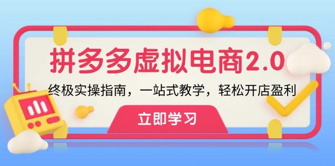 拼多多 虚拟项目-2.0：终极实操指南，一站式教学，轻松开店盈利-网创资源