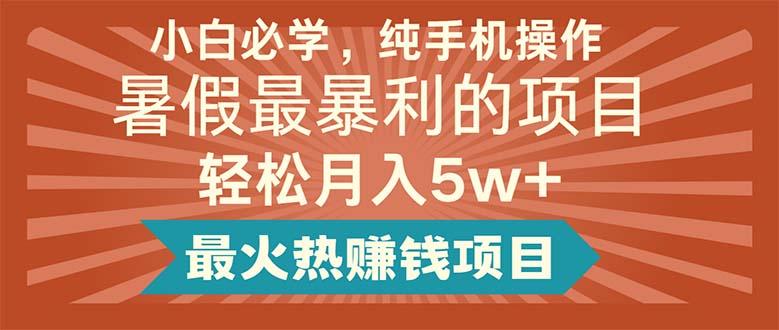 小白必学，纯手机操作，暑假最暴利的项目轻松月入5w+最火热赚钱项目-网创资源