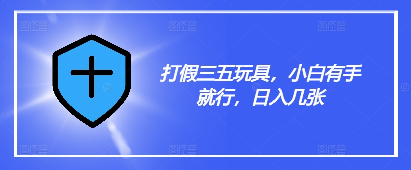 打假三五玩具，小白有手就行，日入几张【仅揭秘】-网创资源