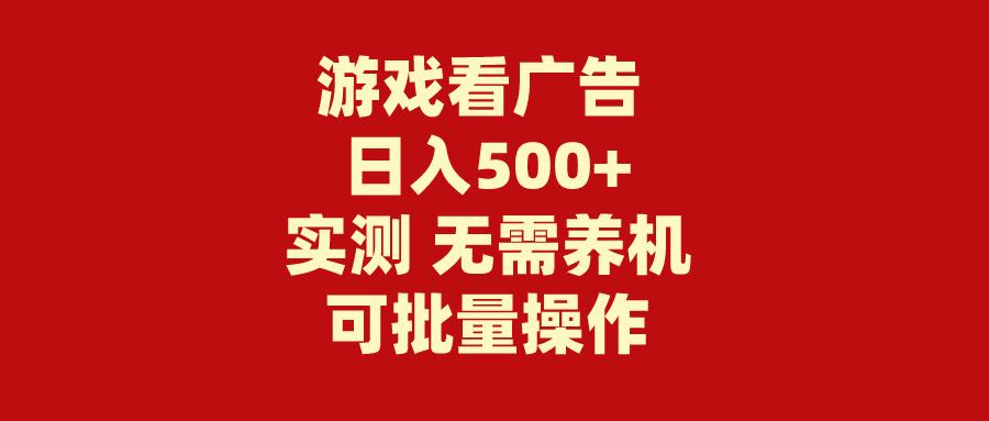 (9904期)游戏看广告 无需养机 操作简单 没有成本 日入500+-网创资源