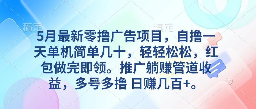 5月最新零撸广告项目，自撸一天单机几十，推广躺赚管道收益，日入几百+-网创资源