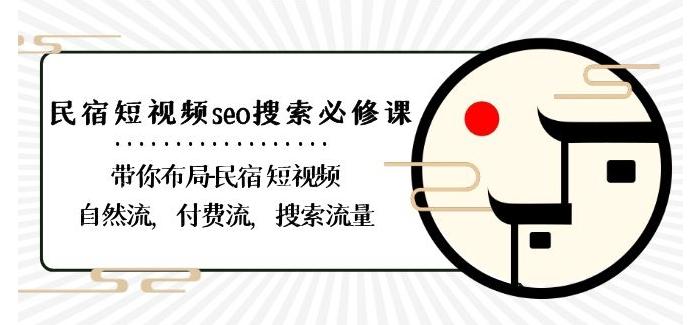 民宿-短视频seo搜索必修课：带你布局-民宿短视频自然流，付费流，搜索流量-网创资源