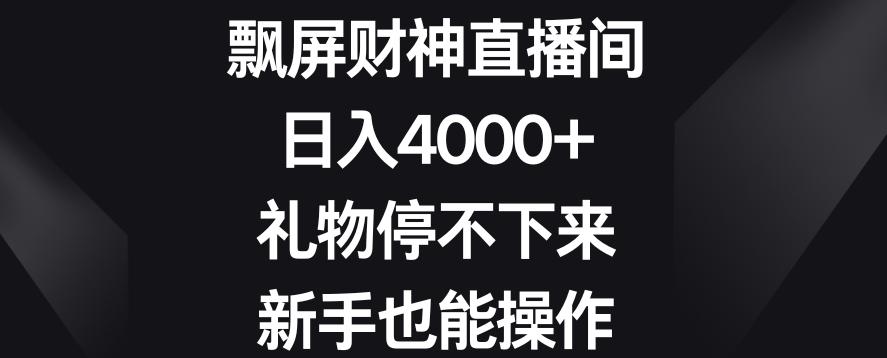 飘屏财神直播间，日入4000+，礼物停不下来，新手也能操作【揭秘】-网创资源