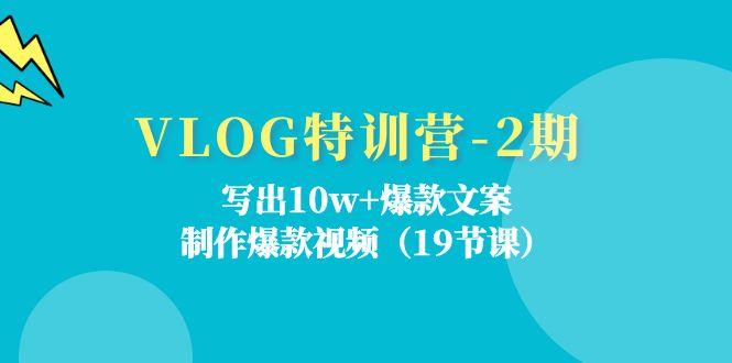 VLOG特训营-2期：写出10w+爆款文案，制作爆款视频(19节课-网创资源