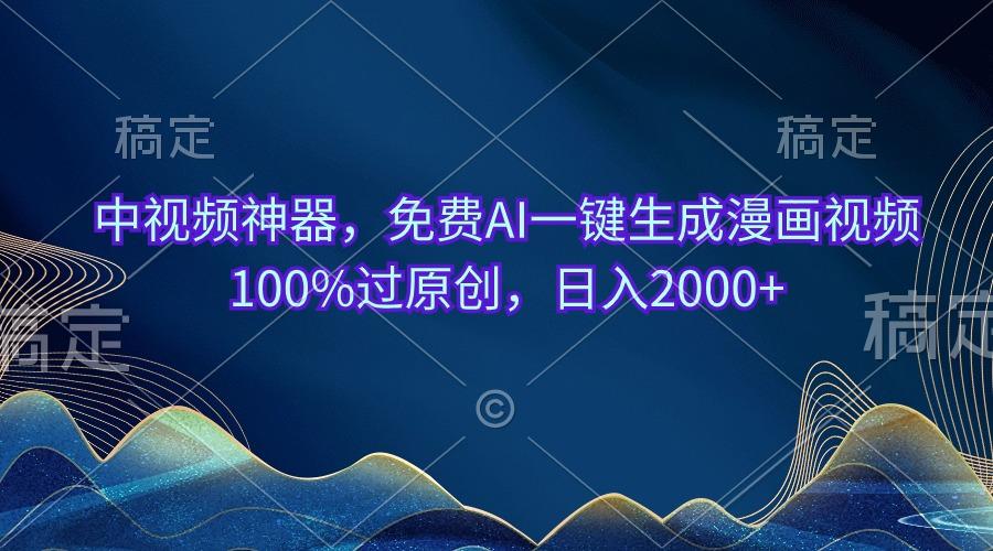 中视频神器，免费AI一键生成漫画视频100%过原创，日入2000+-网创资源