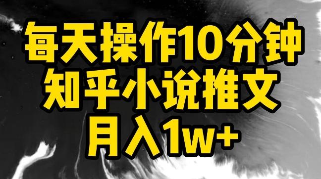 每天操作10分钟，知乎小说推文月入1w+【揭秘】-网创资源