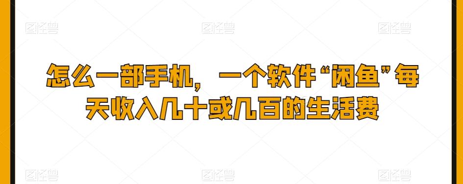 怎么一部手机，一个软件“闲鱼”每天收入几十或几百的生活费-网创资源