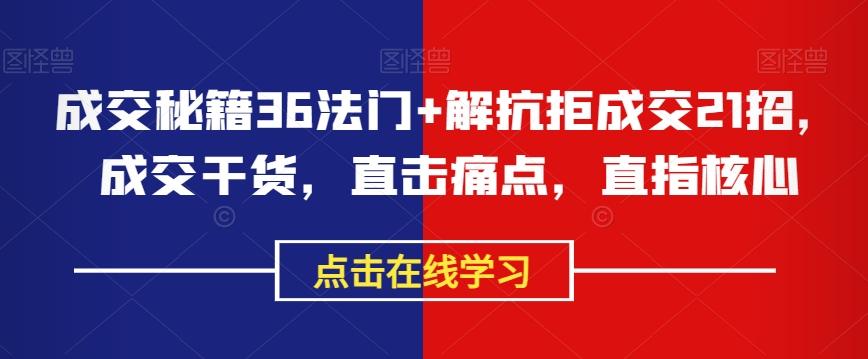 成交秘籍36法门+解抗拒成交21招，成交干货，直击痛点，直指核心-网创资源