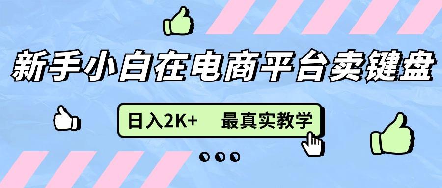 新手小白在电商平台卖键盘，日入2K+最真实教学-网创资源