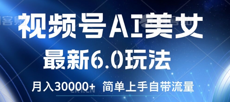 视频号AI美女最新6.0玩法，简单上手自带流量，月入3w【揭秘】-网创资源