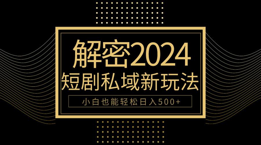 (9951期)10分钟教会你2024玩转短剧私域变现，小白也能轻松日入500+-网创资源