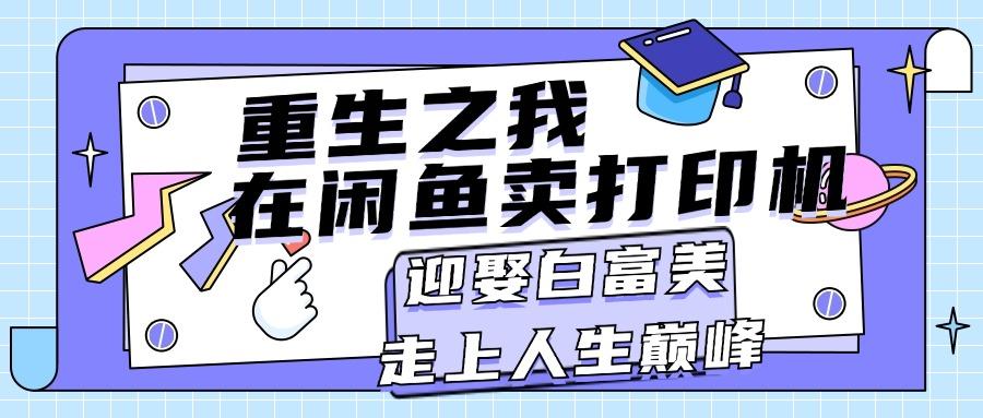 重生之我在闲鱼卖打印机，月入过万，迎娶白富美，走上人生巅峰-网创资源