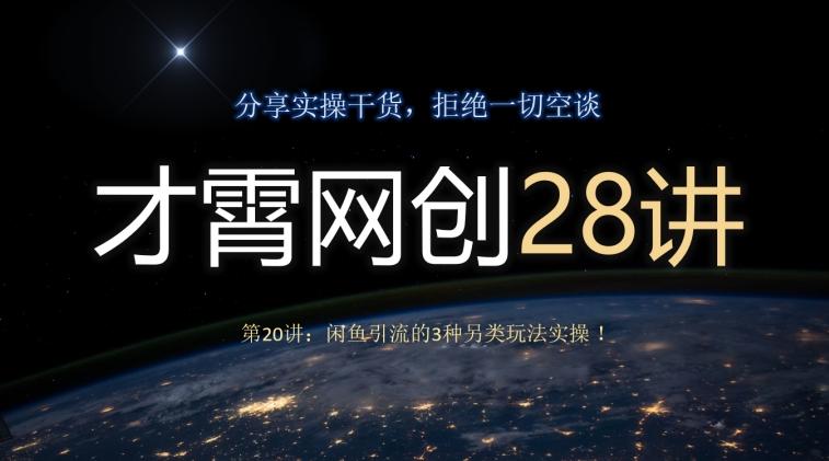 才霄网创28讲第20讲：闲鱼引流的3种另类玩法实操！-网创资源
