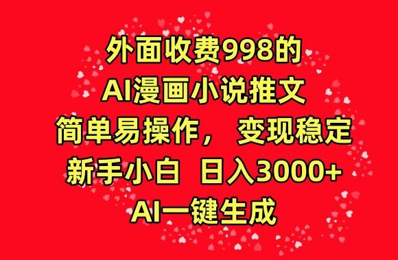 外面收费998的AI漫画小说推文，简单易操作，变现稳定，新手小白日入3000+，AI一键生成【揭秘】-网创资源