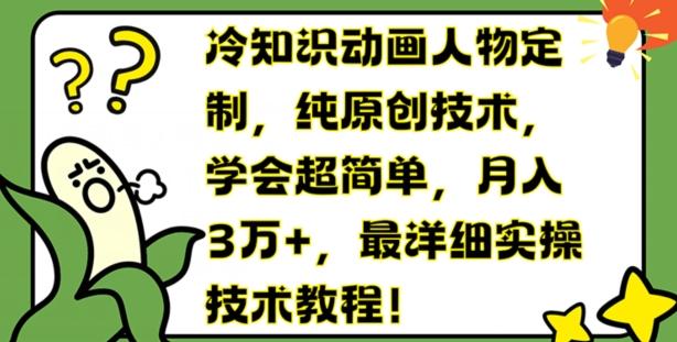 冷知识动画人物定制，纯原创技术，学会超简单，月入3万+，最详细实操技术教程【揭秘】-网创资源