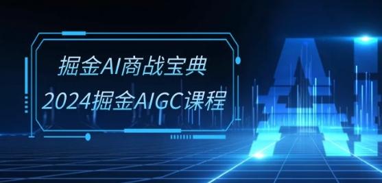 掘金AI商战宝典-系统班：2024掘金AIGC课程(30节视频课)-网创资源
