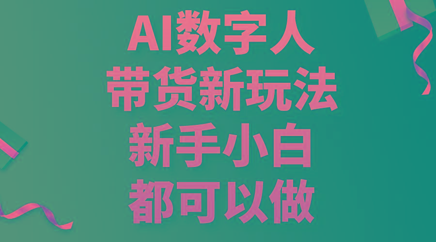 AI数字人带货新玩法，新手小白都可以做-网创资源