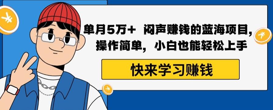 单月5万+闷声赚钱的蓝海项目，操作简单，小白也能轻松上手-网创资源