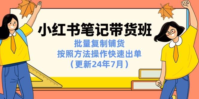 小红书笔记-带货班：批量复制铺货，按照方法操作快速出单(更新24年7月-网创资源