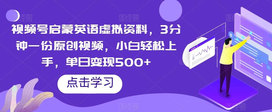 视频号启蒙英语虚拟资料，3分钟一份原创视频，小白轻松上手，单日变现500+【揭秘】-网创资源
