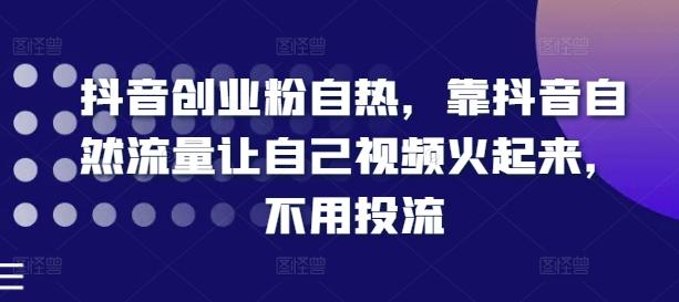 抖音创业粉自热，靠抖音自然流量让自己视频火起来，不用投流-网创资源