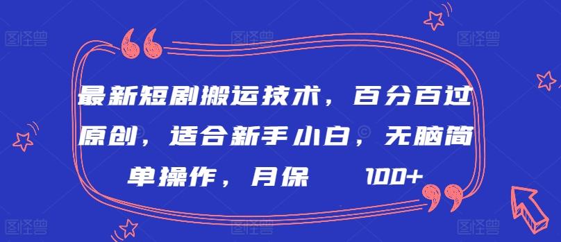 最新短剧搬运技术，百分百过原创，适合新手小白，无脑简单操作，月保底2000+【揭秘】-网创资源