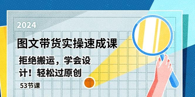 最新图文带货实操速成课，拒绝搬运，学会设计！轻松过原创  (53节课-网创资源