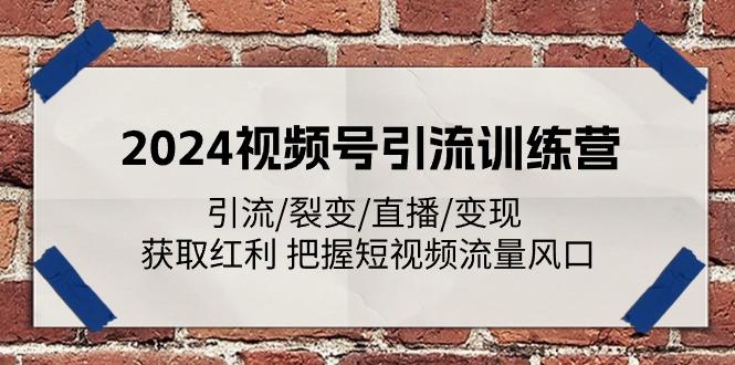 2024视频号引流训练营：引流/裂变/直播/变现 获取红利 把握短视频流量风口-网创资源