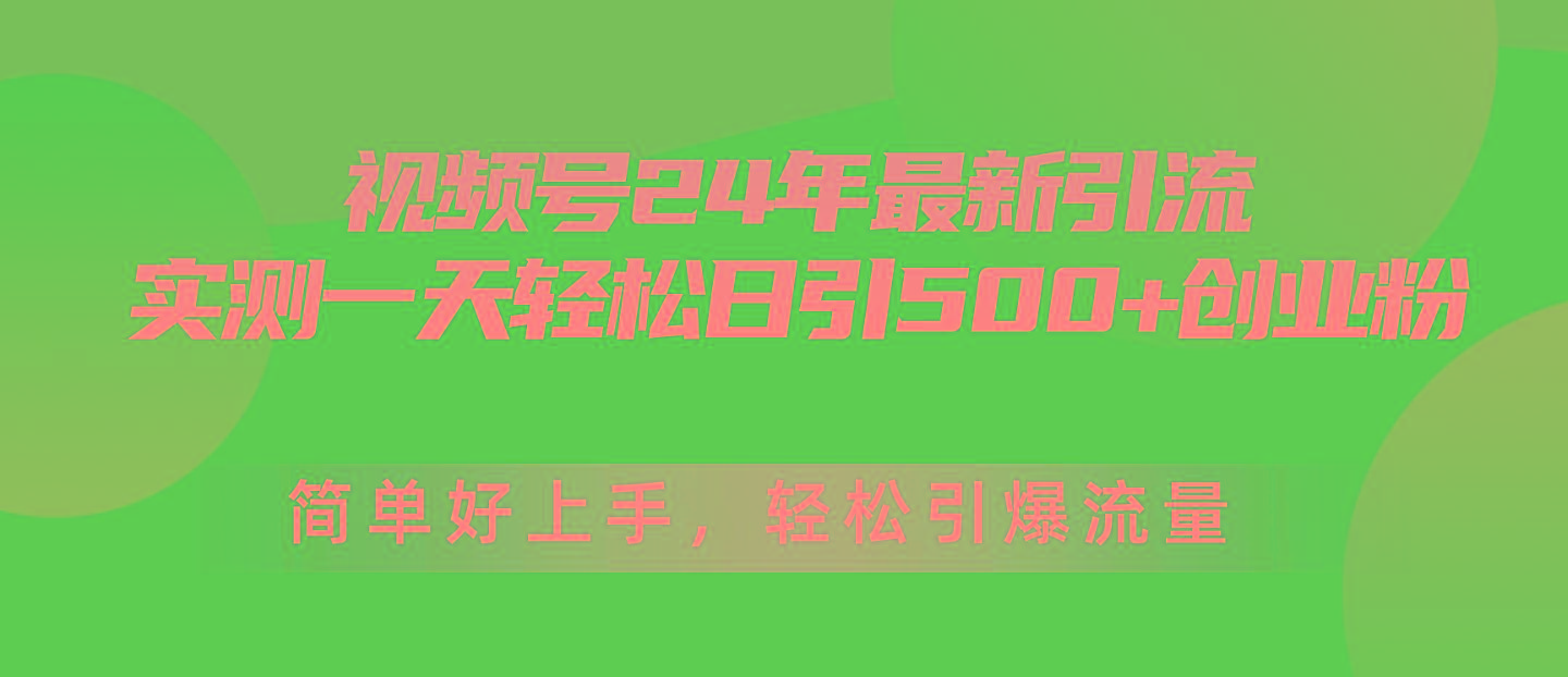 视频号24年最新引流，一天轻松日引500+创业粉，简单好上手，轻松引爆流量-网创资源
