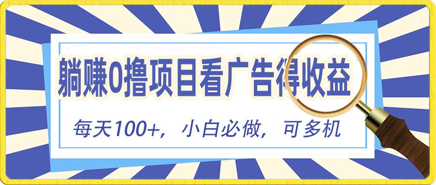 躺赚零撸项目，看广告赚红包，零门槛提现，秒到账，单机每日100+-网创资源