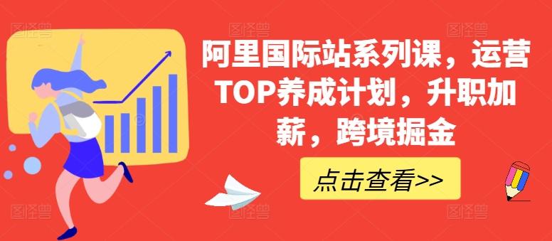 阿里国际站系列课，运营TOP养成计划，升职加薪，跨境掘金-网创资源